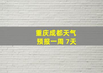 重庆成都天气预报一周 7天